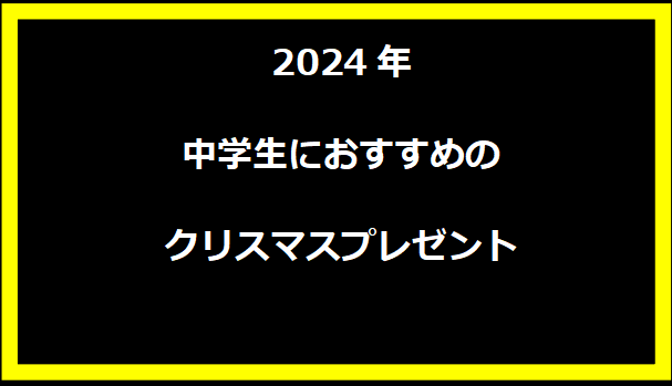 2024年 中学生におすすめのクリスマスプレゼント