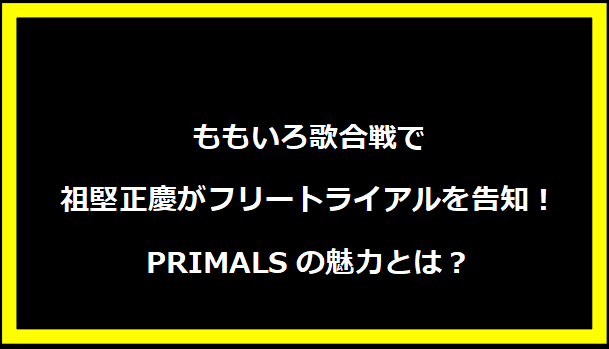 ももいろ歌合戦で祖堅正慶がフリートライアルを告知！PRIMALSの魅力とは？