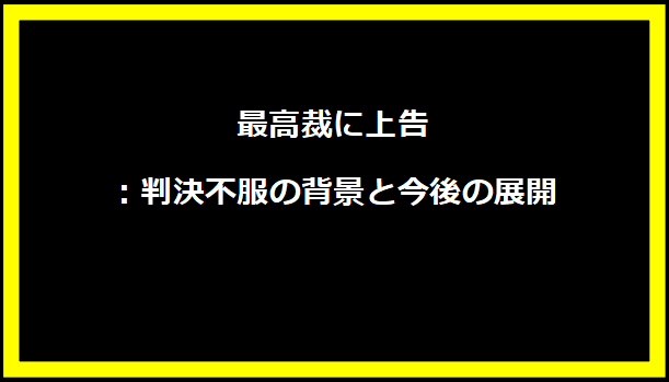 最高裁に上告：判決不服の背景と今後の展開