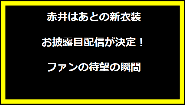 赤井はあとの新衣装お披露目配信が決定！ファンの待望の瞬間