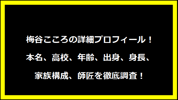 梅谷こころの詳細プロフィール！本名、高校、年齢、出身、身長、家族構成、師匠を徹底調査！