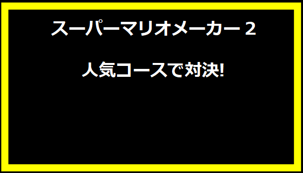 スーパーマリオメーカー2 人気コースで対決!