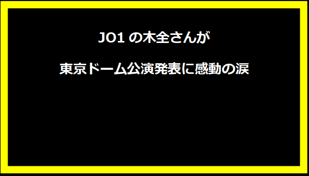 JO1の木全さんが東京ドーム公演発表に感動の涙