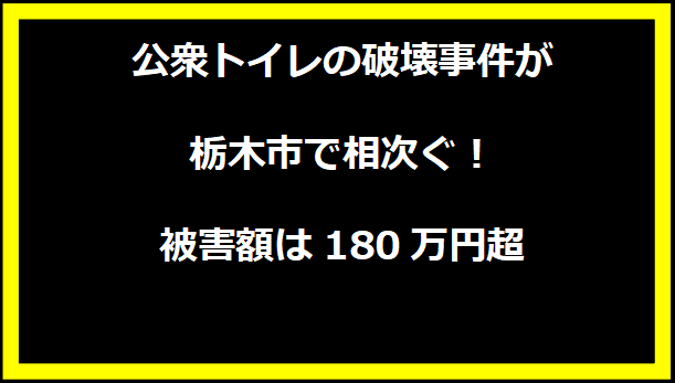 公衆トイレの破壊事件が栃木市で相次ぐ！被害額は180万円超