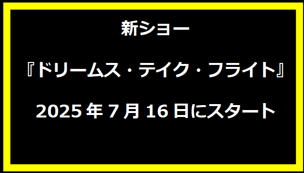 新ショー『ドリームス・テイク・フライト』が2025年7月16日にスタート