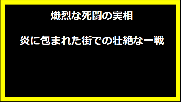 熾烈な死闘の実相 - 炎に包まれた街での壮絶な一戦