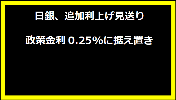 日銀、追加利上げ見送り 政策金利0.25%に据え置き