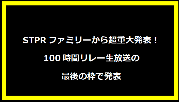 STPRファミリーから超重大発表！100時間リレー生放送の最後の枠で発表