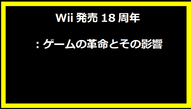 Wii発売18周年：ゲームの革命とその影響