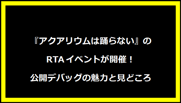 『アクアリウムは踊らない』のRTAイベントが開催！公開デバッグの魅力と見どころ