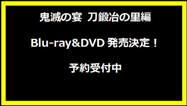 鬼滅の宴 刀鍛冶の里編 Blu-ray&DVD発売決定！予約受付中