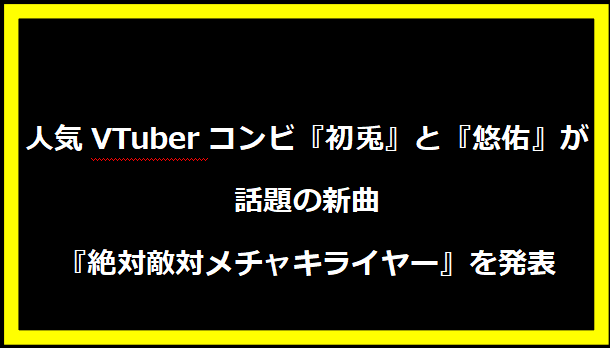 人気VTuberコンビ『初兎』と『悠佑』が話題の新曲『絶対敵対メチャキライヤー』を発表