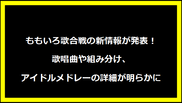 ももいろ歌合戦の新情報が発表！歌唱曲や組み分け、アイドルメドレーの詳細が明らかに