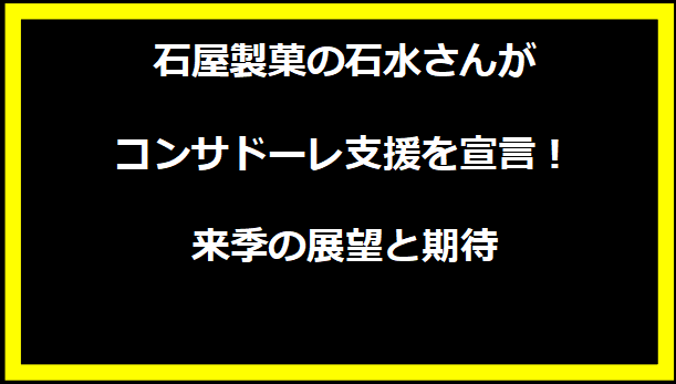 石屋製菓の石水さんがコンサドーレ支援を宣言！来季の展望と期待