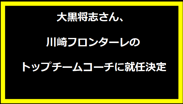 大黒将志さん、川崎フロンターレのトップチームコーチに就任決定