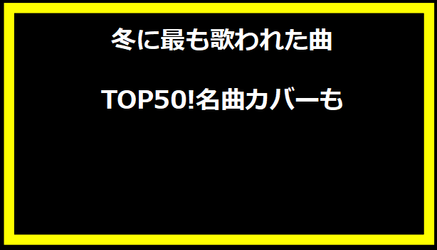 冬に最も歌われた曲 TOP50!名曲カバーも