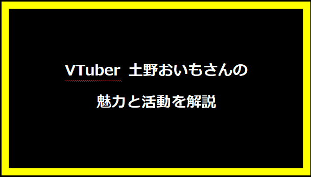 VTuber 土野おいもさんの魅力と活動を解説