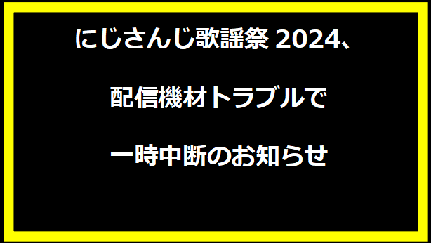 にじさんじ歌謡祭2024、配信機材トラブルで一時中断のお知らせ