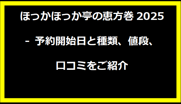 ほっかほっか亭の恵方巻2025 - 予約開始日と種類、値段、口コミをご紹介