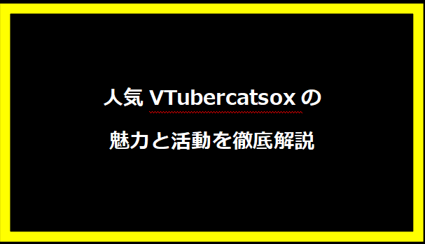 人気VTubercatsoxの魅力と活動を徹底解説