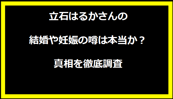 立石はるかさんの結婚や妊娠の噂は本当か？真相を徹底調査