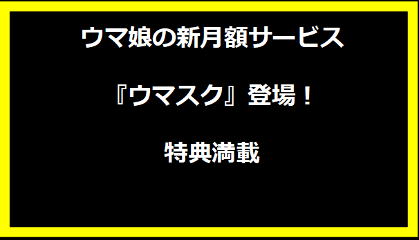 ウマ娘の新月額サービス『ウマスク』登場！特典満載