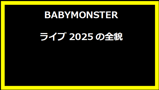 BABYMONSTERライブ2025の全貌