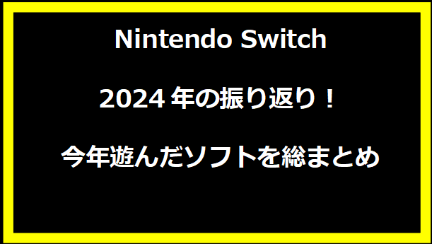 Nintendo Switch 2024年の振り返り！今年遊んだソフトを総まとめ