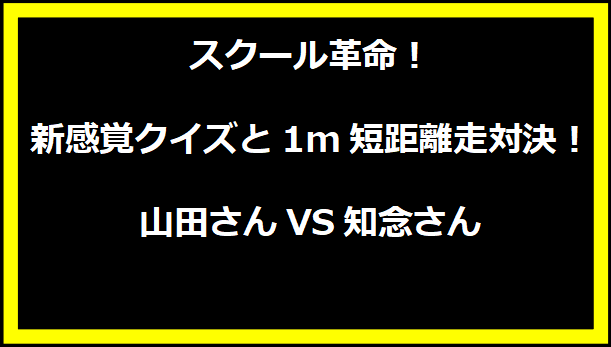 スクール革命！新感覚クイズと1m短距離走対決！山田さんVS知念さん