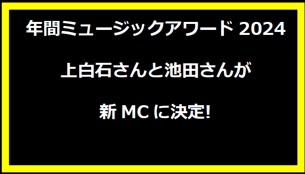 年間ミュージックアワード2024 - 上白石さんと池田さんが新MCに決定!