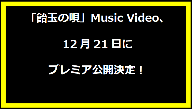 「飴玉の唄」Music Video、12月21日にプレミア公開決定！