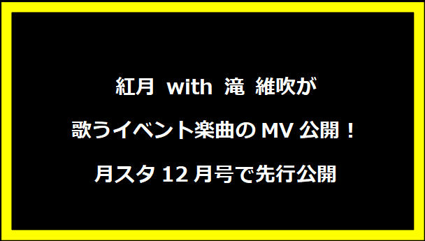 紅月 with 滝 維吹が歌うイベント楽曲のMV公開！月スタ12月号で先行公開