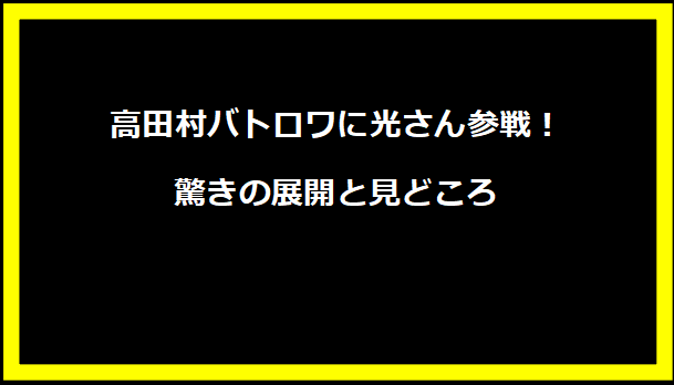 高田村バトロワに光さん参戦！驚きの展開と見どころ