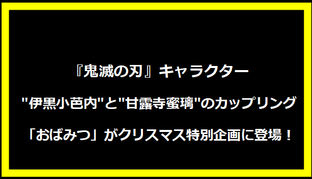 『鬼滅の刃』キャラクター"伊黒小芭内"と"甘露寺蜜璃"のカップリング「おばみつ」がクリスマス特別企画に登場！