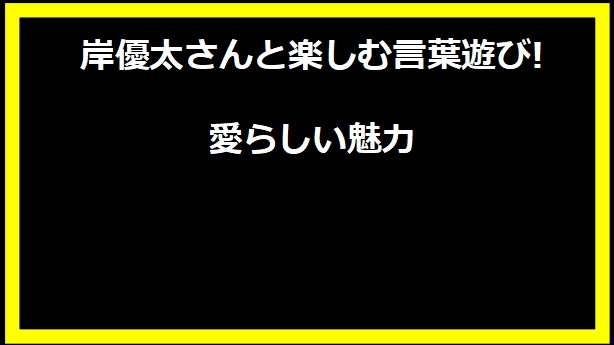 岸優太さんと楽しむ言葉遊び!愛らしい魅力