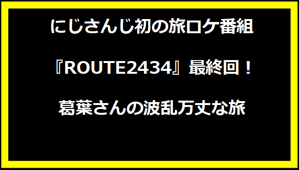 にじさんじ初の旅ロケ番組『ROUTE2434』最終回！葛葉さんの波乱万丈な旅