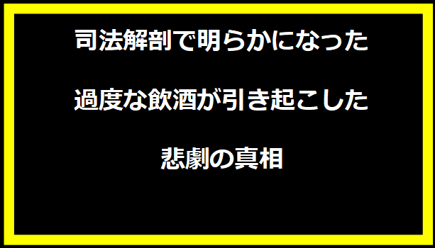 司法解剖で明らかになった過度な飲酒が引き起こした悲劇の真相