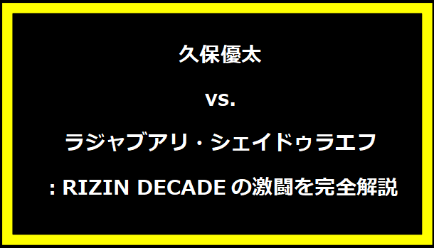 久保優太 vs. ラジャブアリ・シェイドゥラエフ：RIZIN DECADEの激闘を完全解説