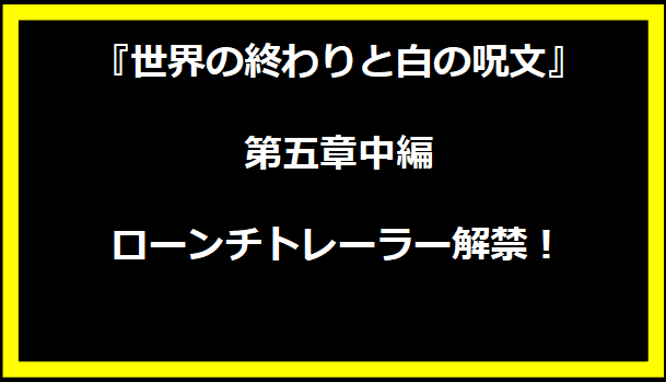 『世界の終わりと白の呪文』第五章中編ローンチトレーラー解禁！