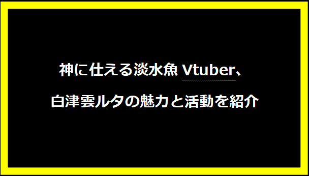 神に仕える淡水魚Vtuber、白津雲ルタの魅力と活動を紹介