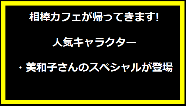 相棒カフェが帰ってきます!人気キャラクター・美和子さんのスペシャルが登場