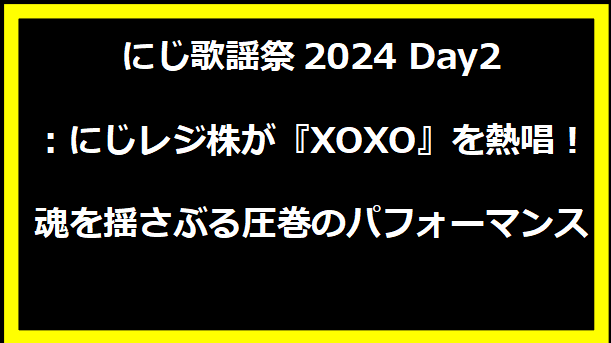 にじ歌謡祭2024 Day2：にじレジ株が『XOXO』を熱唱！魂を揺さぶる圧巻のパフォーマンス