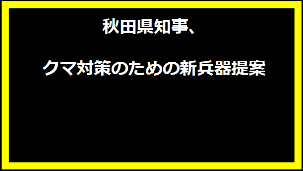 秋田県知事、クマ対策のための新兵器提案