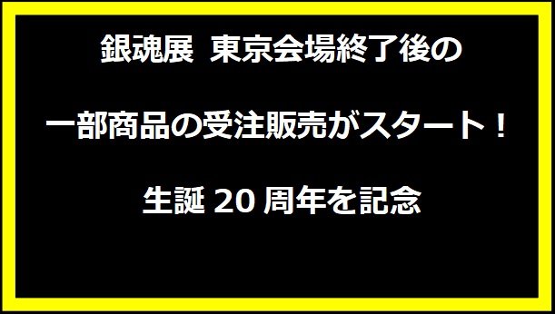 銀魂展 東京会場終了後の一部商品の受注販売がスタート！生誕20周年を記念