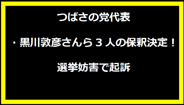 つばさの党代表・黒川敦彦さんら3人の保釈決定！選挙妨害で起訴