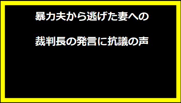 暴力夫から逃げた妻への裁判長の発言に抗議の声