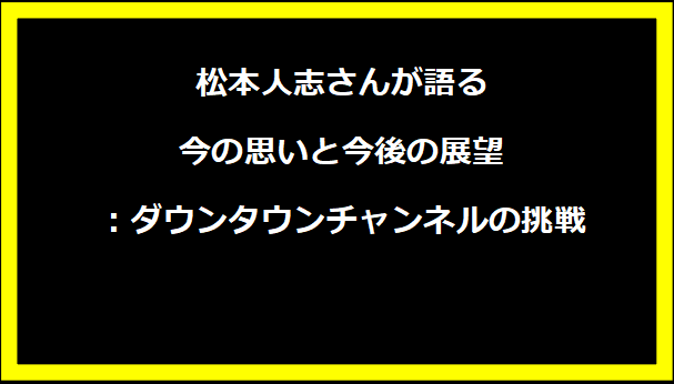 松本人志さんが語る今の思いと今後の展望：ダウンタウンチャンネルの挑戦