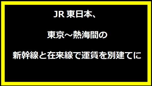 JR東日本、東京〜熱海間の新幹線と在来線で運賃を別建てに