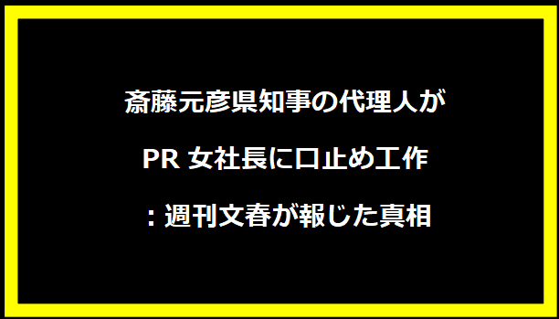 斎藤元彦県知事の代理人がPR女社長に口止め工作：週刊文春が報じた真相