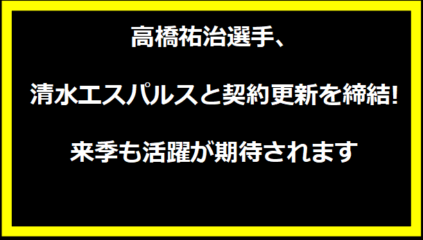 高橋祐治選手、清水エスパルスと契約更新を締結! 来季も活躍が期待されます